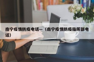 南宁疫情防疫电话—（南宁疫情防疫指挥部电话）
