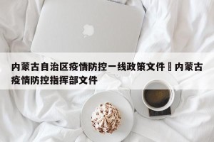 内蒙古自治区疫情防控一线政策文件›内蒙古疫情防控指挥部文件