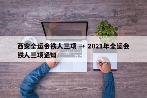 西安全运会铁人三项 → 2021年全运会铁人三项通知