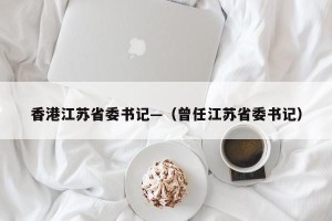 香港江苏省委书记—（曾任江苏省委书记）