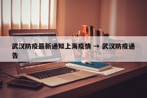 武汉防疫最新通知上海疫情 → 武汉防疫通告