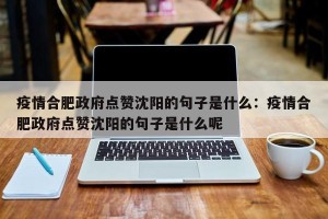 疫情合肥政府点赞沈阳的句子是什么：疫情合肥政府点赞沈阳的句子是什么呢