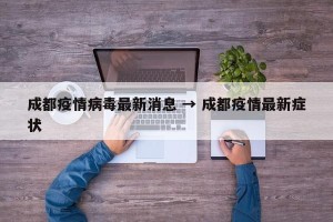 成都疫情病毒最新消息 → 成都疫情最新症状