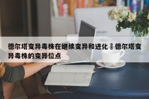 德尔塔变异毒株在继续变异和进化›德尔塔变异毒株的变异位点