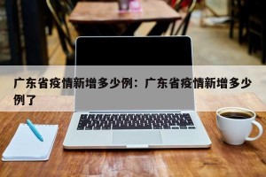 广东省疫情新增多少例：广东省疫情新增多少例了