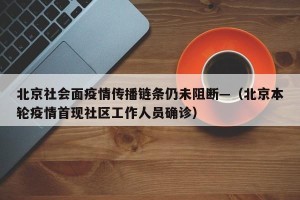 北京社会面疫情传播链条仍未阻断—（北京本轮疫情首现社区工作人员确诊）