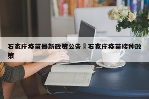 石家庄疫苗最新政策公告›石家庄疫苗接种政策