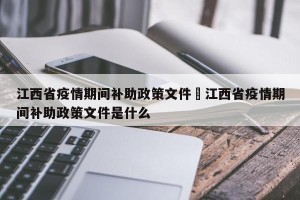 江西省疫情期间补助政策文件›江西省疫情期间补助政策文件是什么