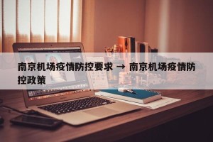 南京机场疫情防控要求 → 南京机场疫情防控政策