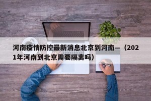 河南疫情防控最新消息北京到河南—（2021年河南到北京需要隔离吗）