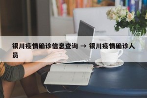 银川疫情确诊信息查询 → 银川疫情确诊人员