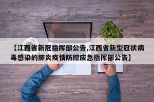 【江西省新冠指挥部公告,江西省新型冠状病毒感染的肺炎疫情防控应急指挥部公告】