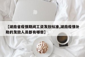 【湖南省疫情期间工资发放标准,湖南疫情补助的发放人员都有哪些】