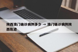 陕西澳门确诊病例多少 → 澳门确诊病例陕西轨迹