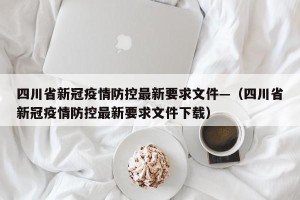 四川省新冠疫情防控最新要求文件—（四川省新冠疫情防控最新要求文件下载）