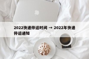 2022快递停运时间 → 2022年快递停运通知