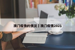 澳门疫情的情况›澳门疫情2021