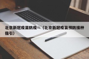 北京新冠疫苗防疫—（北京新冠疫苗预防接种指引）
