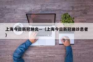 上海今日新冠肺炎—（上海今日新冠确诊患者）
