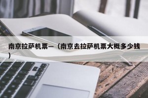 南京拉萨机票—（南京去拉萨机票大概多少钱）