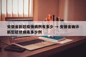 安徽省新冠疫情病例有多少 → 安徽省确诊新型冠状病毒多少例