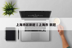 上海市区新冠›上海市 新冠
