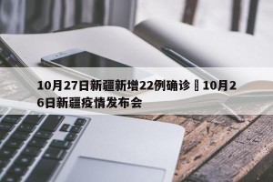 10月27日新疆新增22例确诊›10月26日新疆疫情发布会