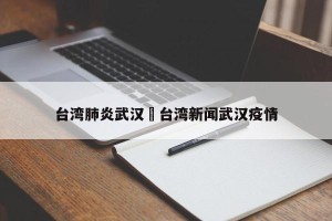 台湾肺炎武汉›台湾新闻武汉疫情