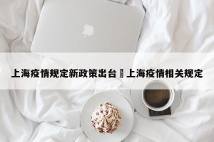 上海疫情规定新政策出台›上海疫情相关规定