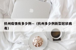 杭州疫情有多少例—（杭州多少例新型冠状病毒）