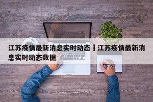 江苏疫情最新消息实时动态›江苏疫情最新消息实时动态数据