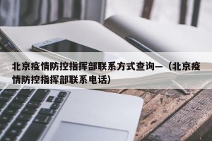 北京疫情防控指挥部联系方式查询—（北京疫情防控指挥部联系电话）
