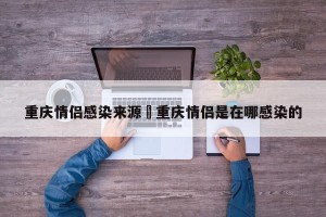 重庆情侣感染来源›重庆情侣是在哪感染的