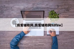 【我爱辅助网,我爱辅助网52fzw】