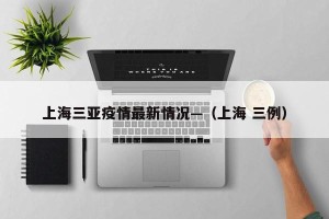 上海三亚疫情最新情况—（上海 三例）