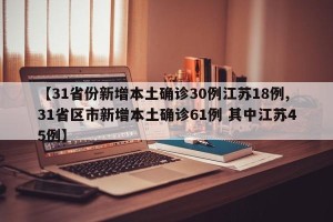 【31省份新增本土确诊30例江苏18例,31省区市新增本土确诊61例 其中江苏45例】